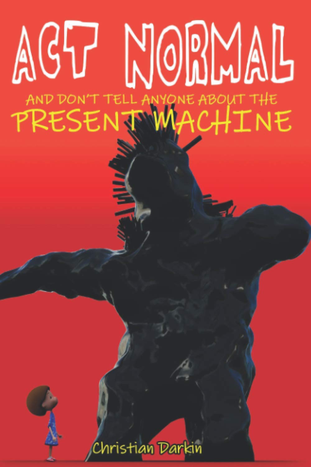 Act Normal And Don't Tell Anyone About The Present Machine: Volume 8 (Young Readers Chapter Books)