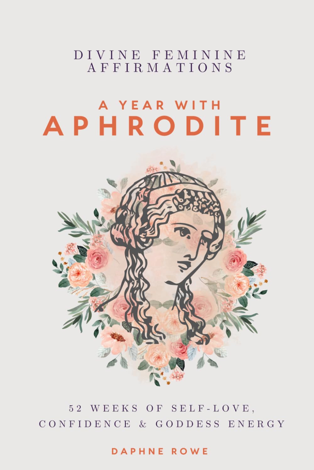Divine Feminine Affirmations: A Year with Aphrodite: 52 Weeks of Self-Love, Confidence & Goddess Energy