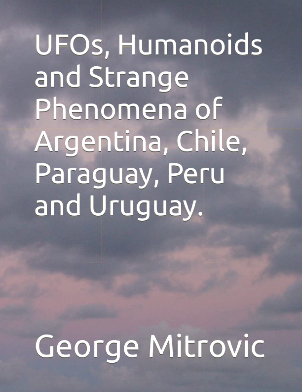 UFOs, Humanoids and Strange Phenomena of Argentina, Chile, Paraguay, Peru and Uruguay.