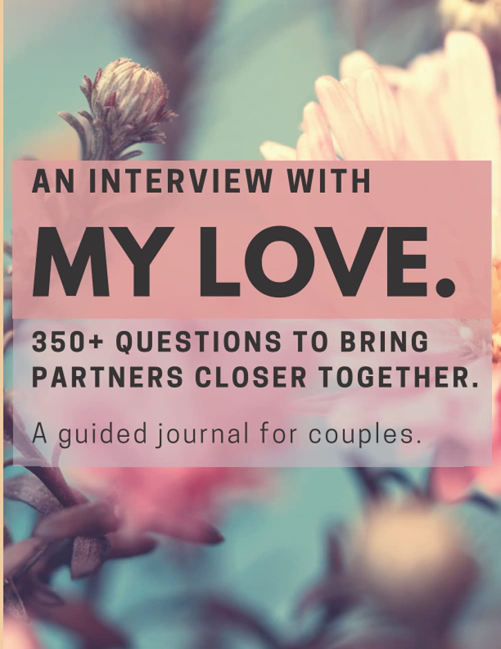 An Interview with My Love: 350+ Questions to Bring Partners Closer Together - A Guided Journal for Couples