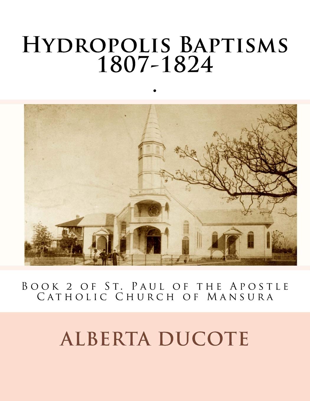 St. Paul the Apostle Catholic Church Baptism Book: Hydropolis Baptisms 1807-1824: Book 2 of St. Paul of the Apostle Catholic Church of Mansura (St. Pau the Apostle Catholic Church Baptism Book)