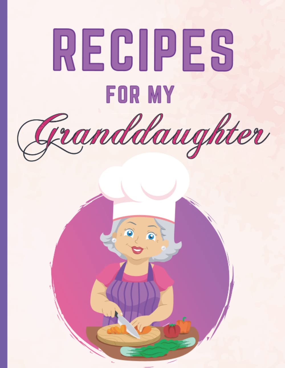 Recipes For My Granddaughter: Blank Recipe Book to Write in your own Recipes. Empty Personal Recipe Journal to Fill in with your Favorite Family Recipes. Custom Cookbook.