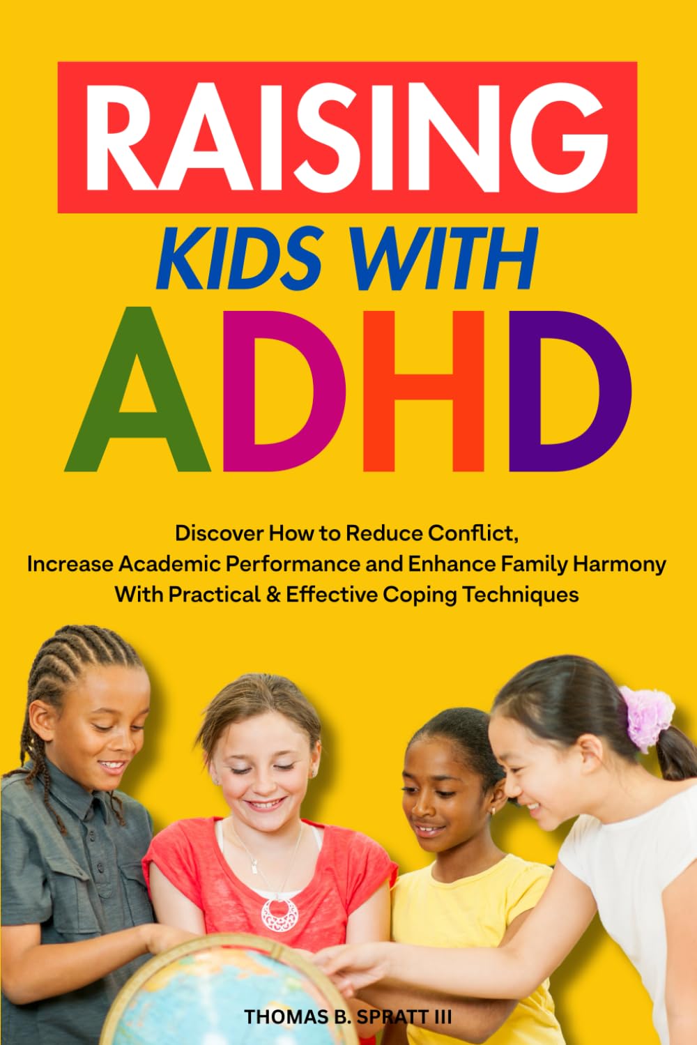 Raising Kids with ADHD: Discover How to Reduce Conflict and Impulsive Behavior, Increase Academic Performance and Enhance Family Harmony With