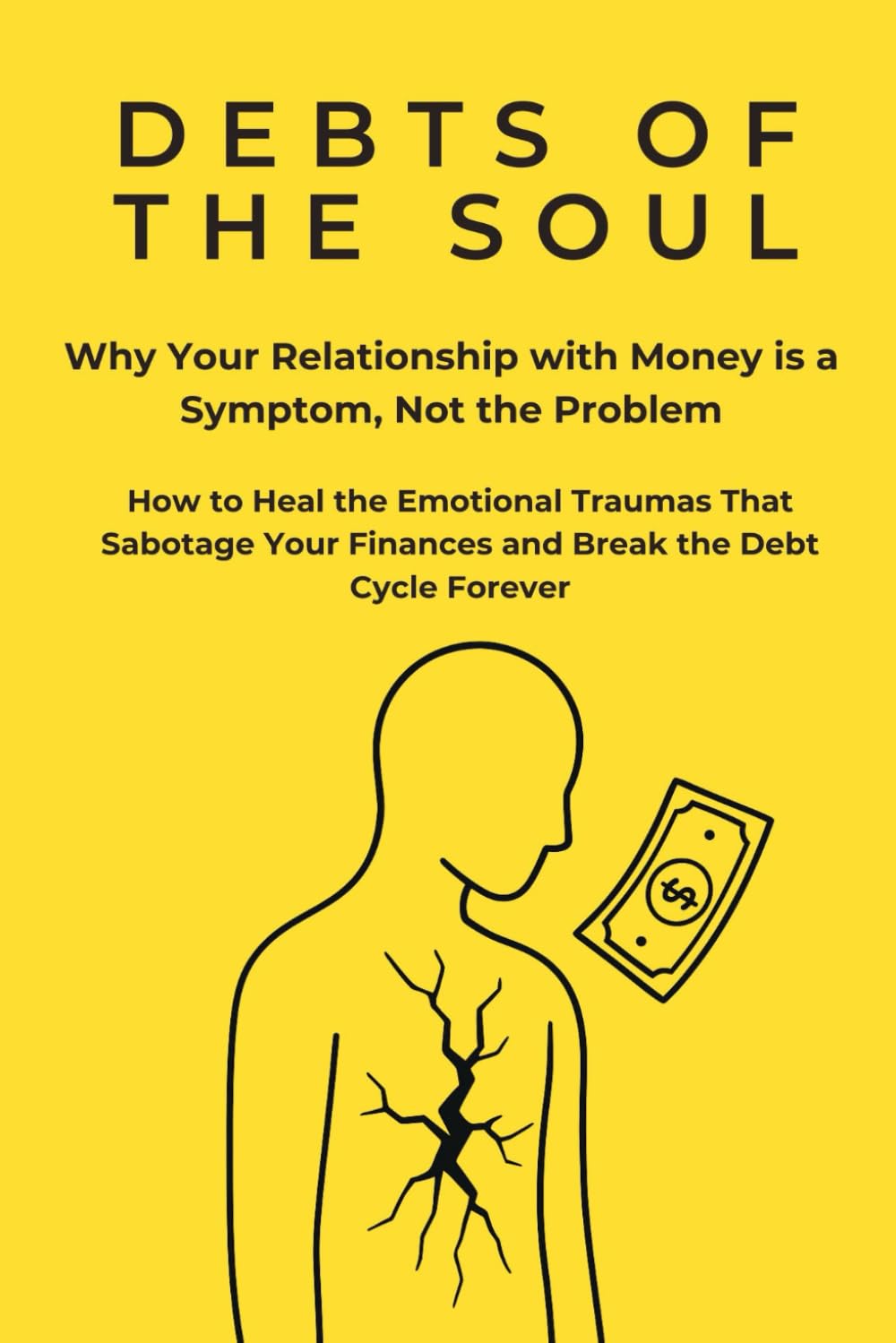 DEBTS OF THE SOUL Why Your Relationship with Money is a Symptom, Not the Problem: How to Heal the Emotional Traumas That Sabotage Your Finances and Break the Debt Cycle Forever