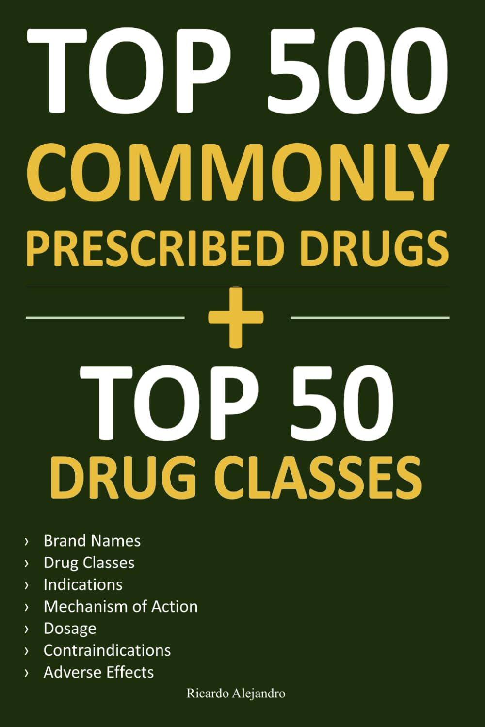 Top 500 Commonly Prescribed Drugs: A Guide to Mastering Pharmacology for Exams and Clinical Practice - Brand Names, Drug Classes, Indications, Dosage, Contraindications, Adverse Effects