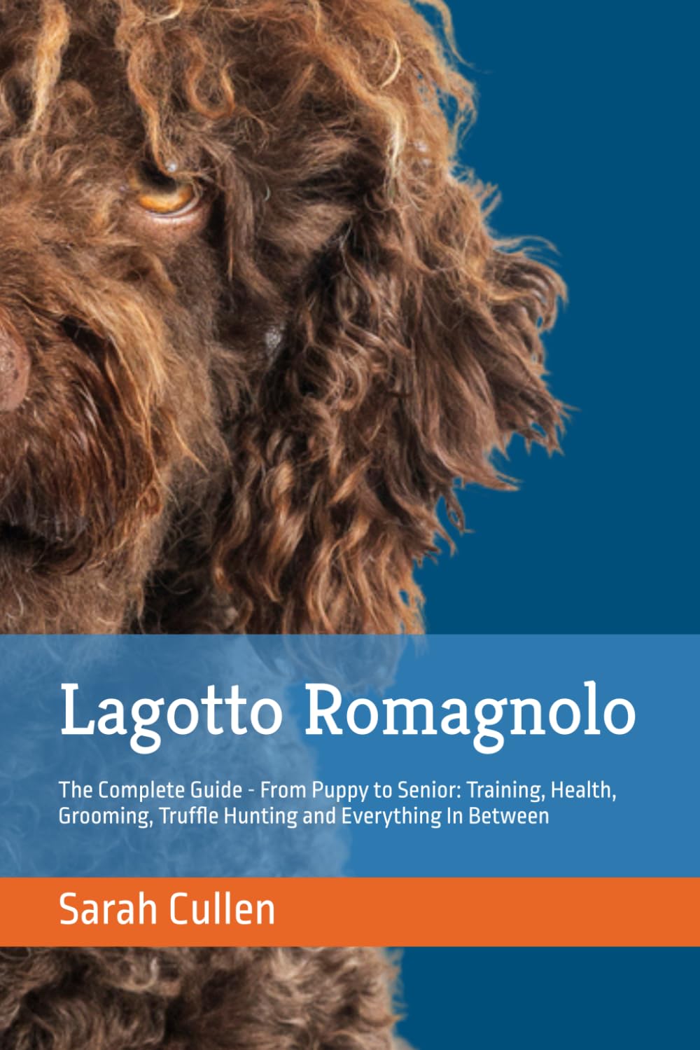 Lagotto Romagnolo: The Complete Guide - From Puppy to Senior: Training, Health, Grooming, Truffle Hunting and Everything In Between