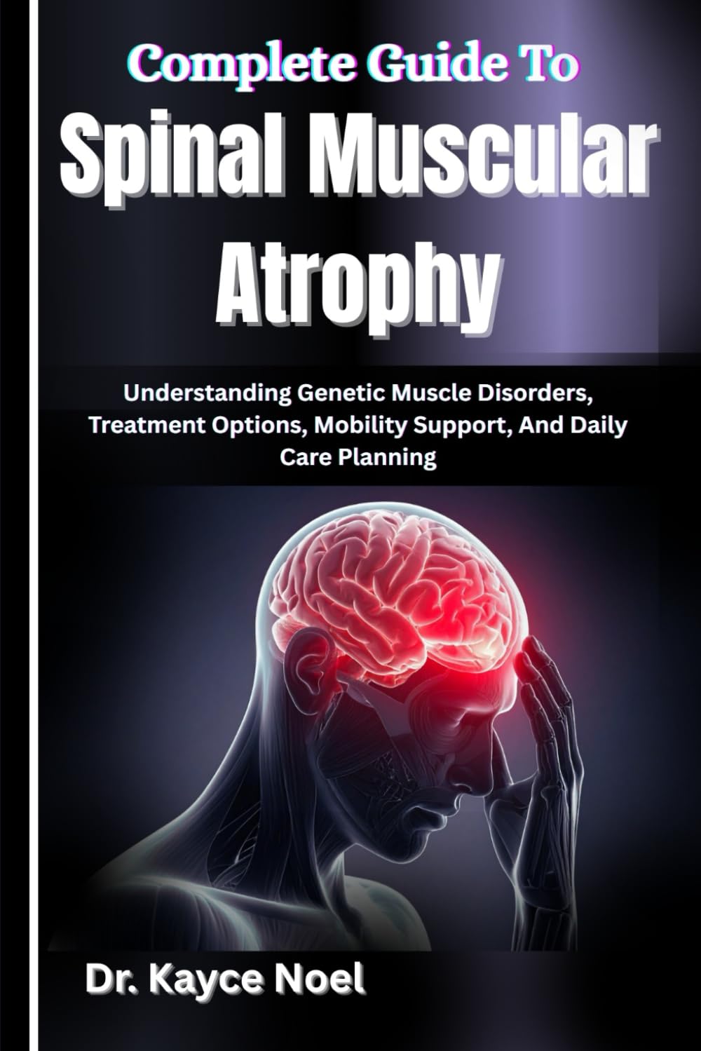 Complete Guide To Spinal Muscular Atrophy: Understanding Genetic Muscle Disorders, Treatment Options, Mobility Support, And Daily Care Planning