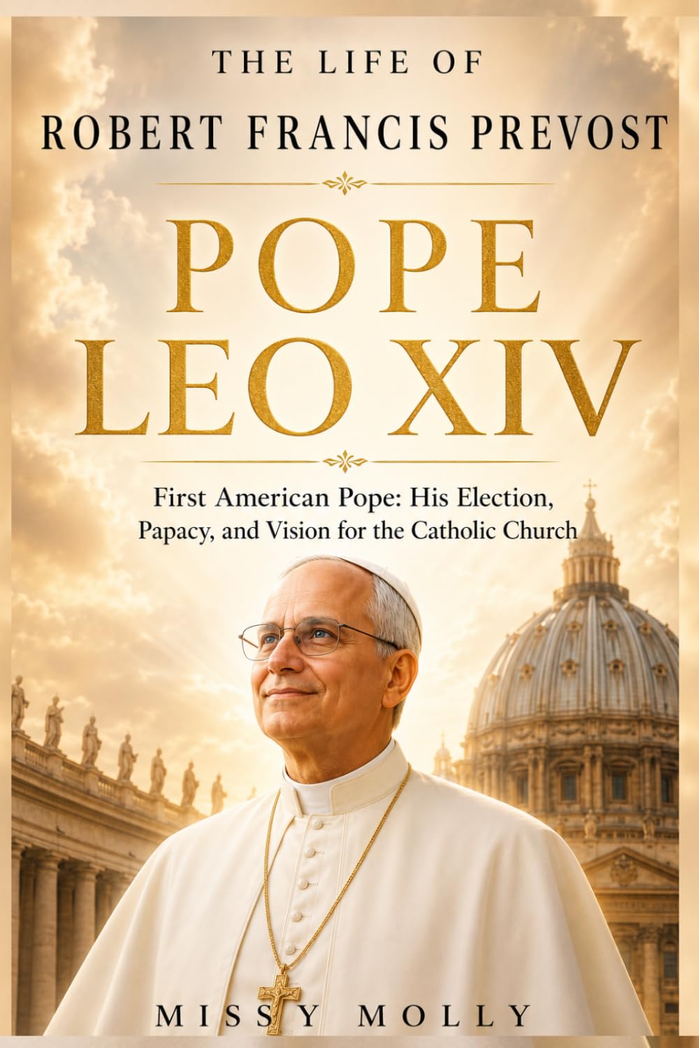 THE LIFE OF ROBERT FRANCIS PREVOST POPE LEO XIV: First American Pope: His Election, Papacy, and Vision for the Catholic Church (Doctrines & Spirituality)