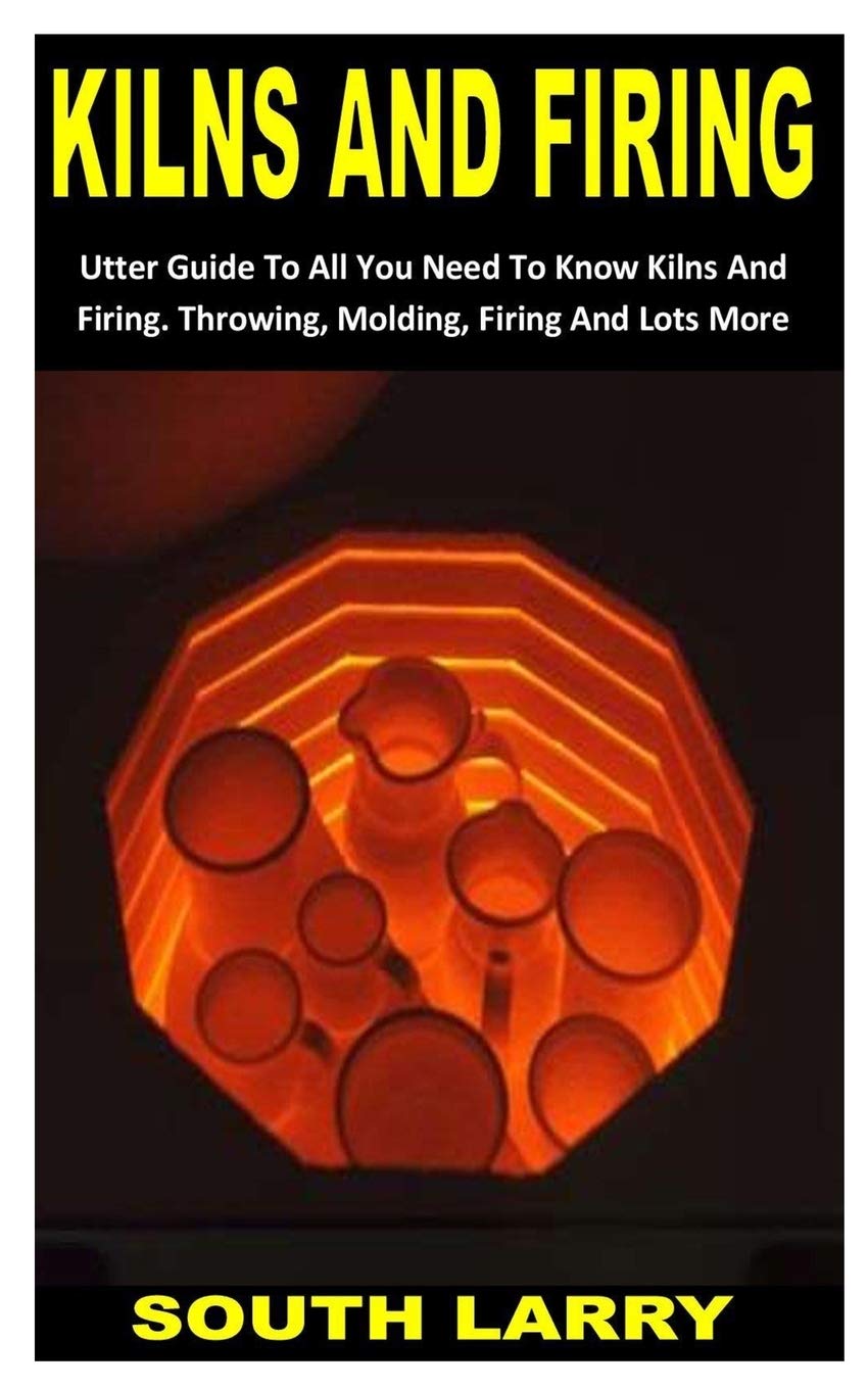 Buy KILNS AND FIRING Utter Guide To All You Need To Know Kilns And