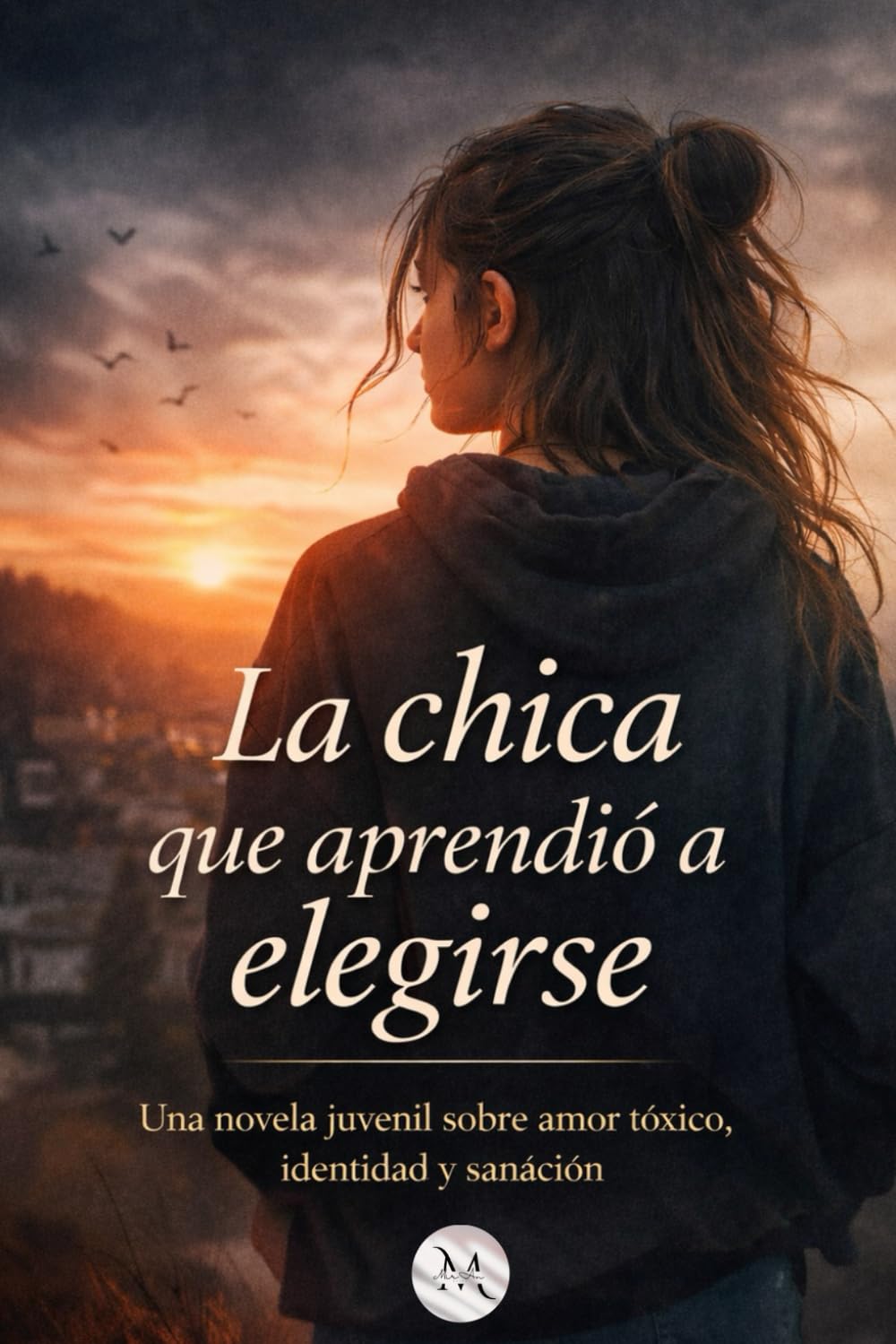 La chica que aprendió a elegirse: Una novela juvenil, sobre amor tóxico, identidad y sanáción