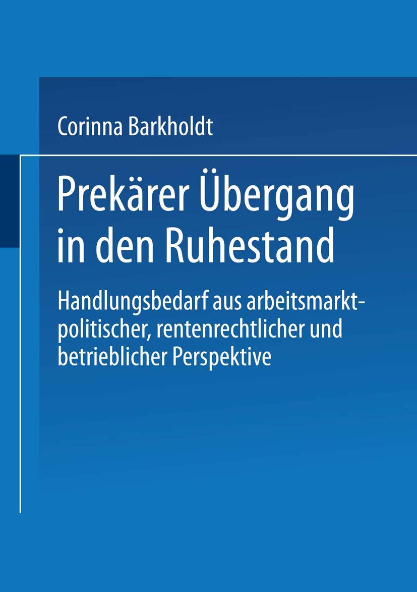 Prekärer Übergang in den Ruhestand . Handlungsbedarf aus arbeitsmarktpolitischer, rentenrechtlicher und betrieblicher Perspektive