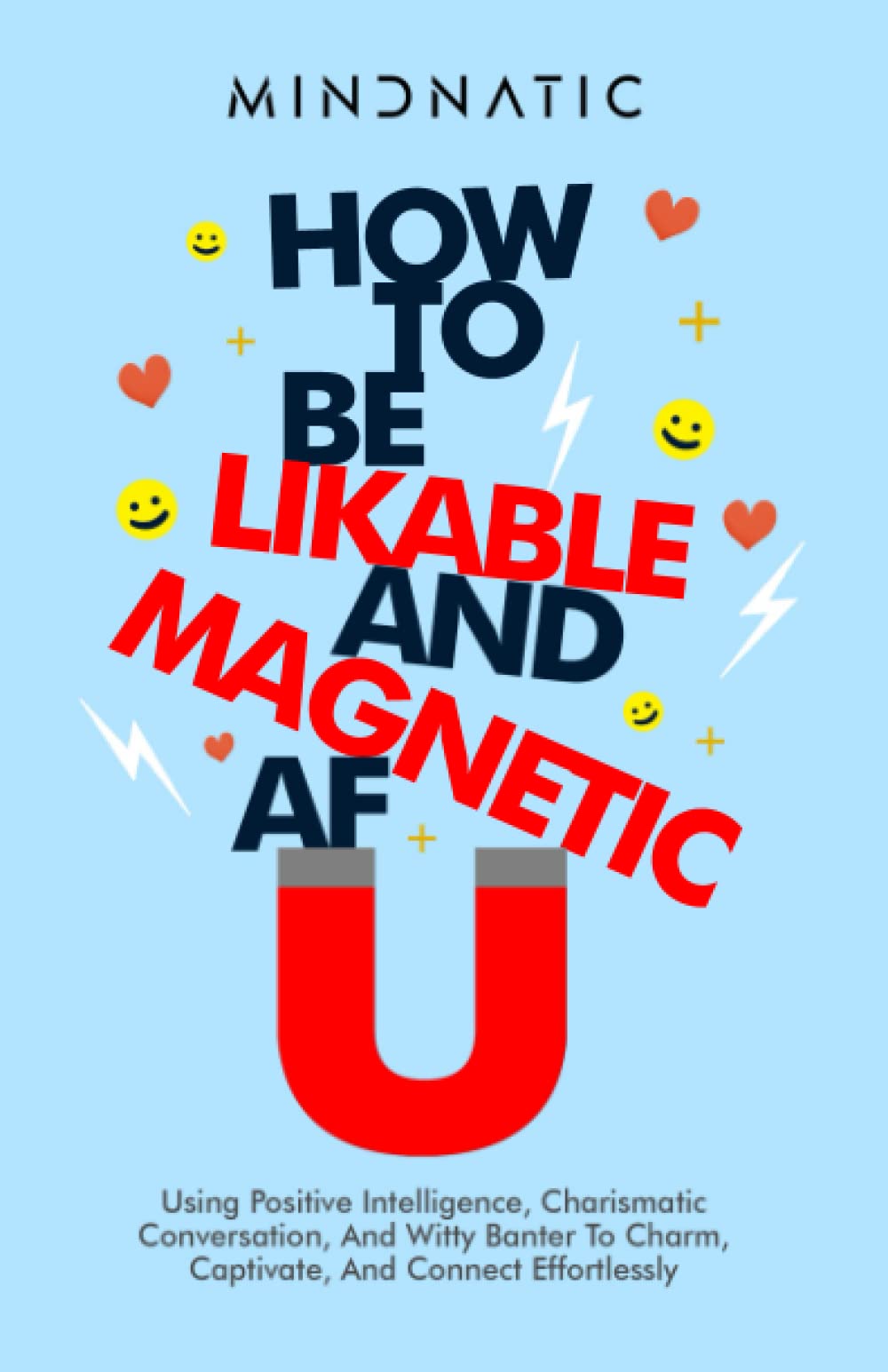 How to Be Likable and Magnetic AF: Using Positive Intelligence, Charismatic Conversation, and Witty Banter to Charm, Captivate and Connect Effortlessly (Communication Skills and Charisma Development)