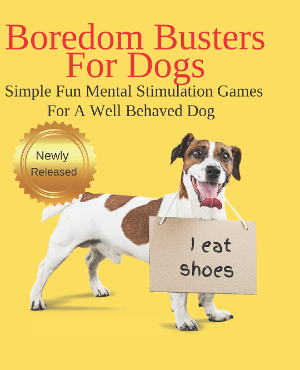 Boredom Busters For Dogs Simple Fun Mental Stimulation Games For A Well Behaved Dog: Brain Games Your Dog Wants You To Know About