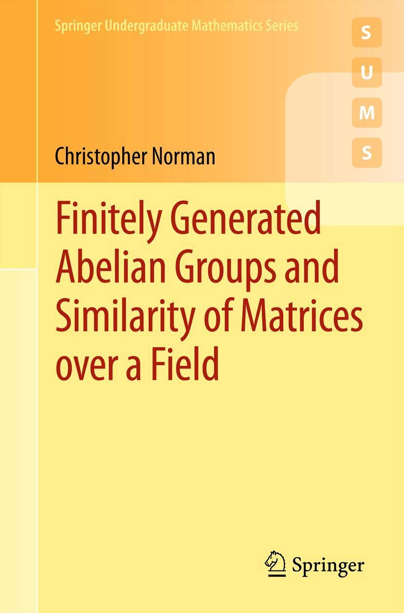 Finitely Generated Abelian Groups and Similarity of Matrices over a Field: 0 (Springer Undergraduate Mathematics Series)