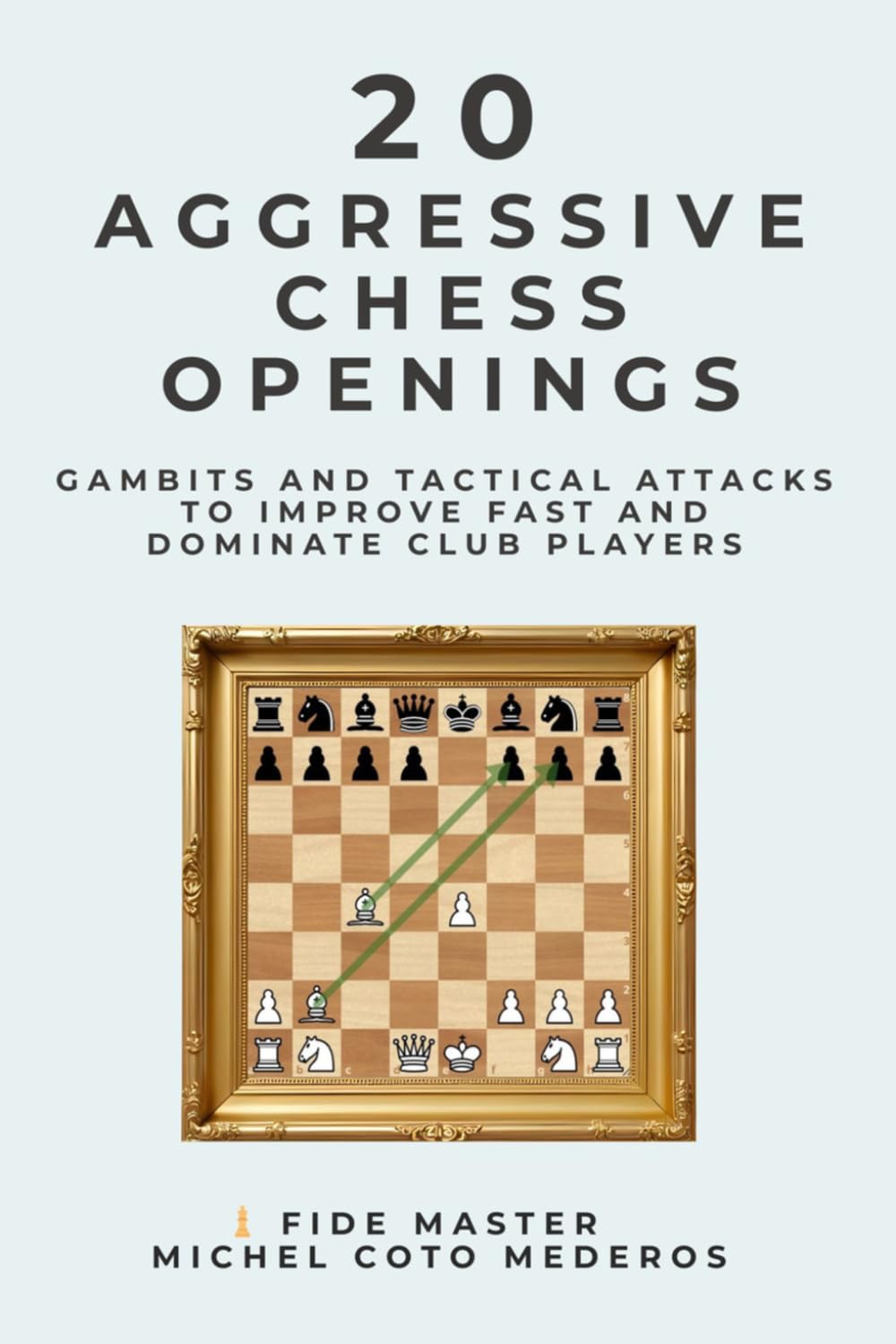 20 Aggressive Chess Openings: Gambits and Tactical Attacks to Improve Fast and Dominate Club Players