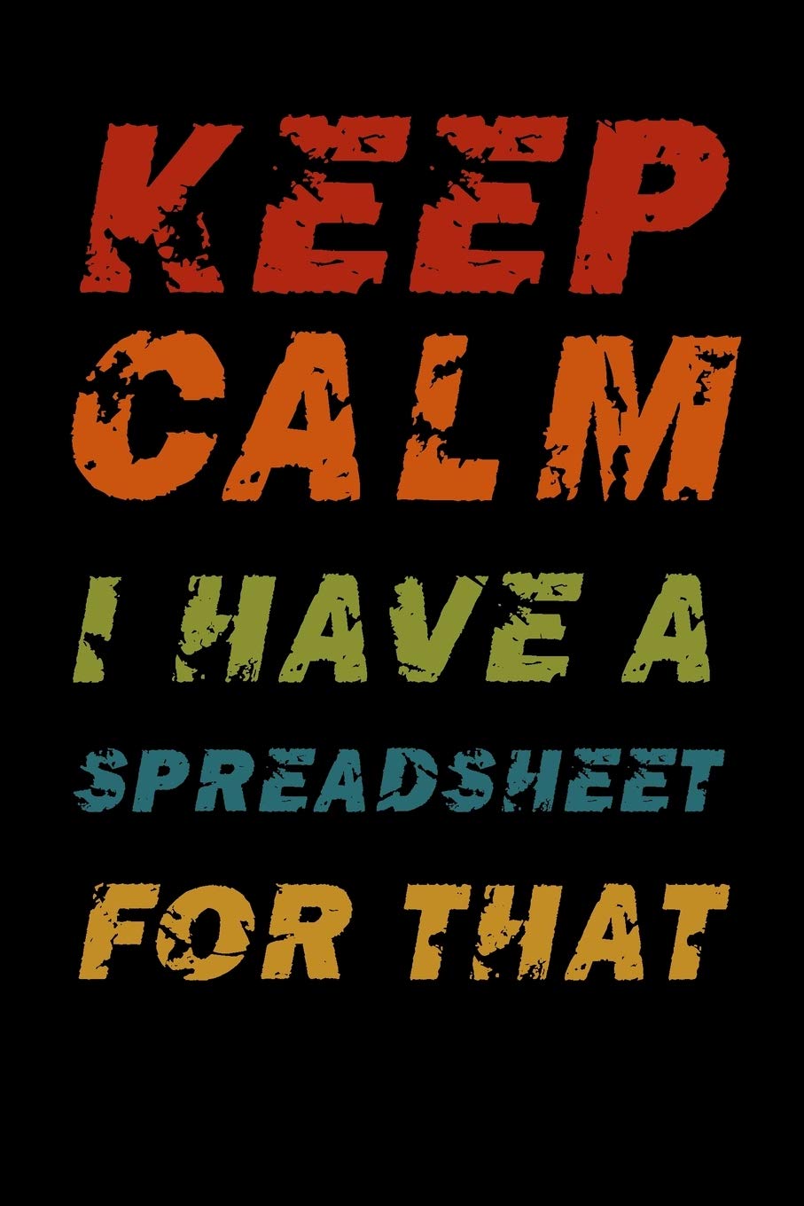 Keep Calm I Have A Spreadsheet For That: Blank Lined Coworker Gag Gift Funny Office Notebook Journal For Statisticians, Finance, Data Analytics, ... Design, 110 Pages, 6"x9", Legal Ruled