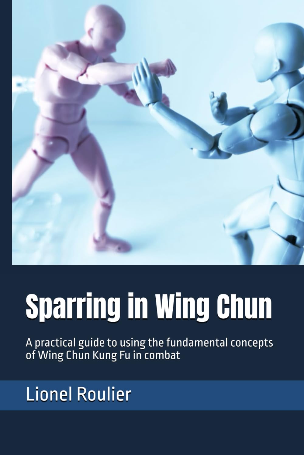 Sparring in Wing Chun: A practical guide to using the fundamental concepts of Wing Chun Kung Fu in combat