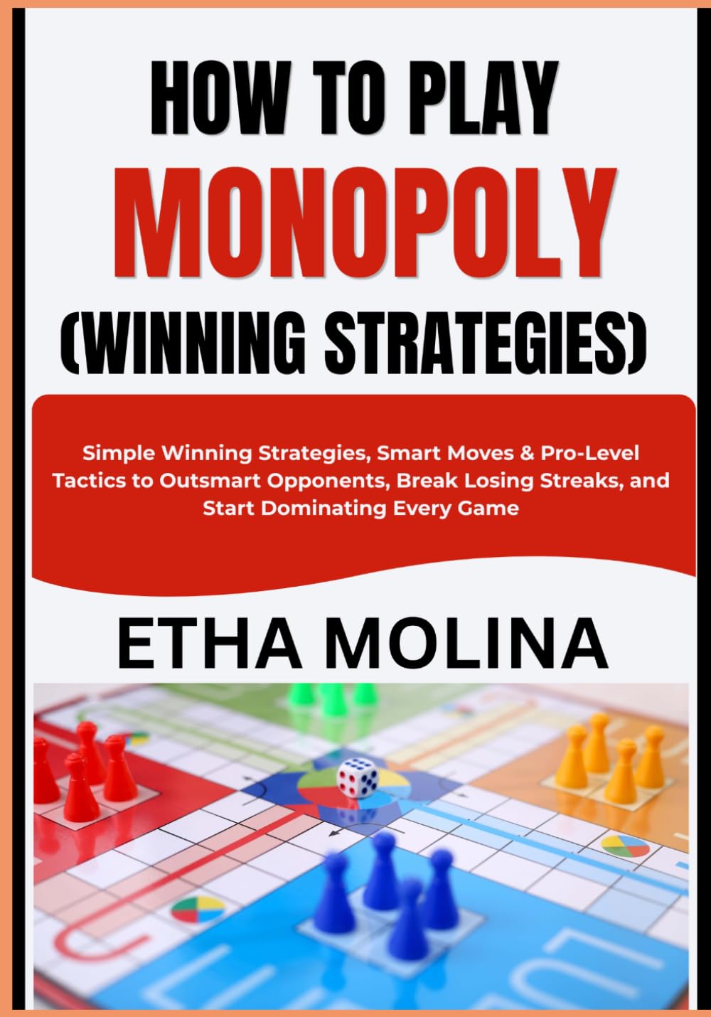 HOW TO PLAY MONOPOLY (WINNING STRATEGIES): Simple Winning Strategies, Smart Moves & Pro-Level Tactics to Outsmart Opponents, Break Losing Streaks, and Start Dominating Every Game