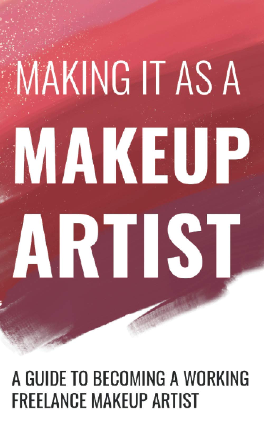 Making It As A Makeup Artist: A Guide to Becoming a Working Freelance Makeup Artist