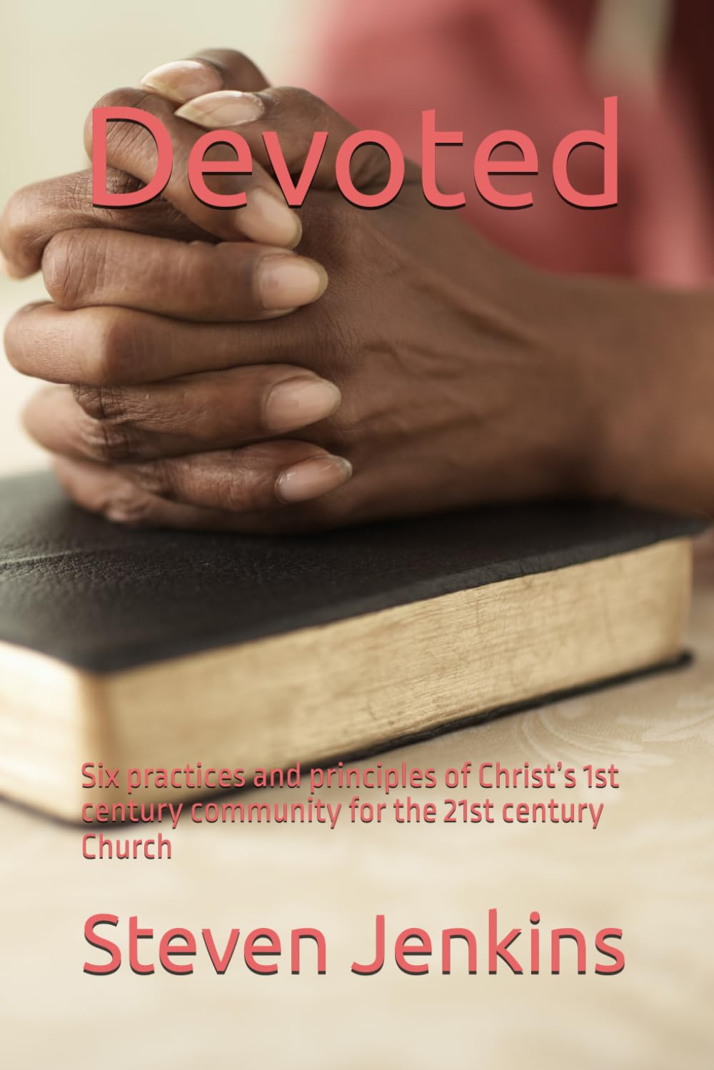 Devoted: Six practices and principles of Christ’s 1st century community for the 21st century Church