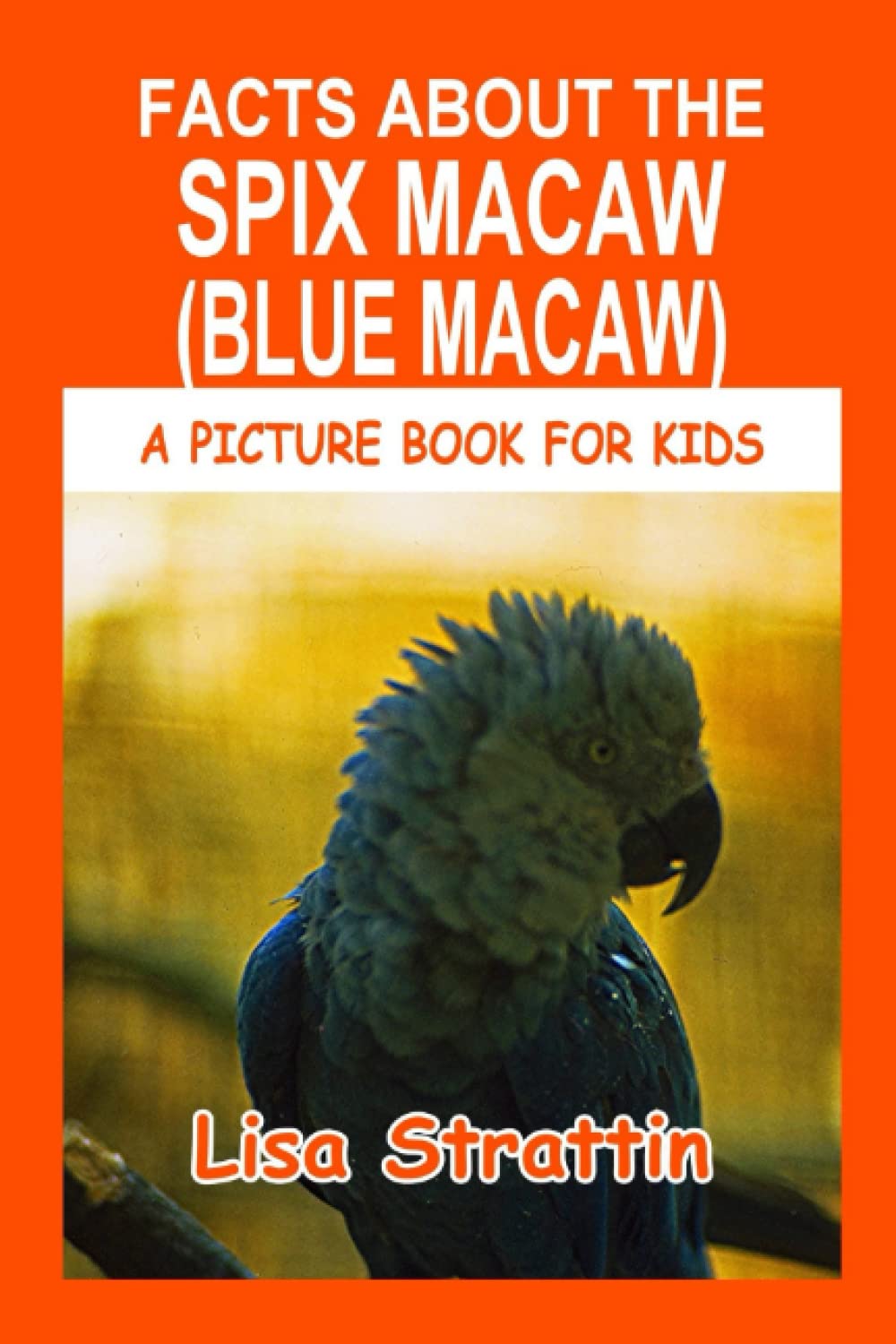 Facts About the Spix Macaw (Blue Macaw): The Blue Macaw Up Close: Volume 16 (A Picture Book For Kids)
