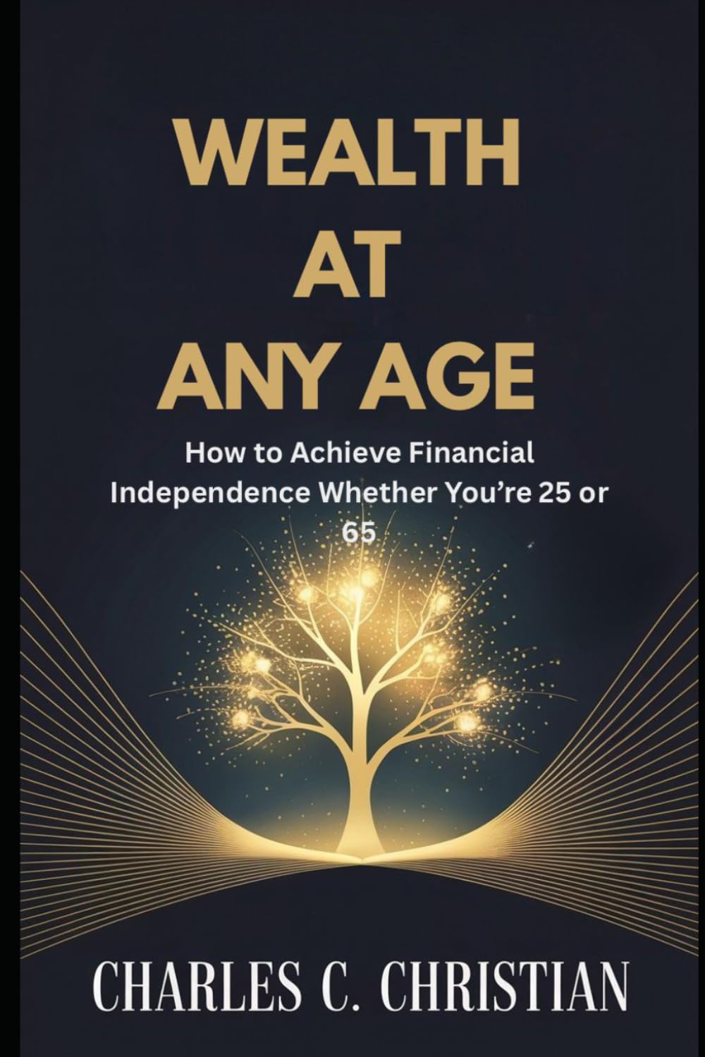 WEALTH AT ANY AGE: How to Achieve Financial Independence Whether You’re 25 or 65