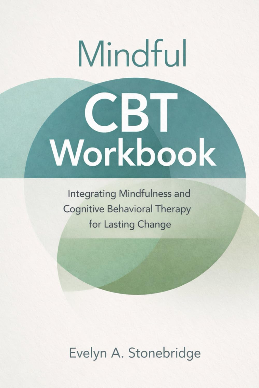 Mindful CBT Workbook: Integrating Mindfulness and Cognitive Behavioral Therapy for Lasting Change (Mindful Relationship Series)