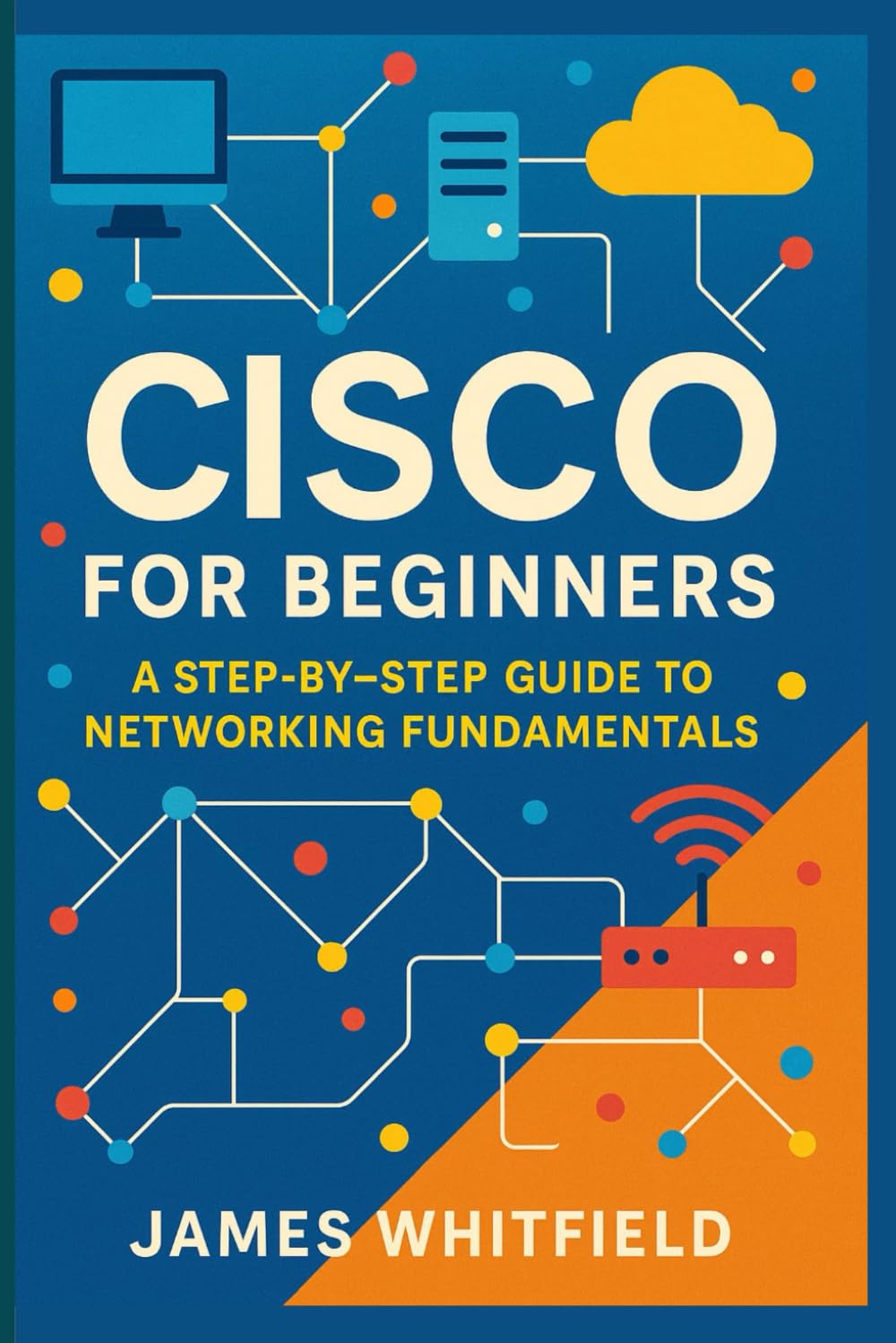 Cisco for Beginners: A Step-by-Step Guide to Networking Fundamentals