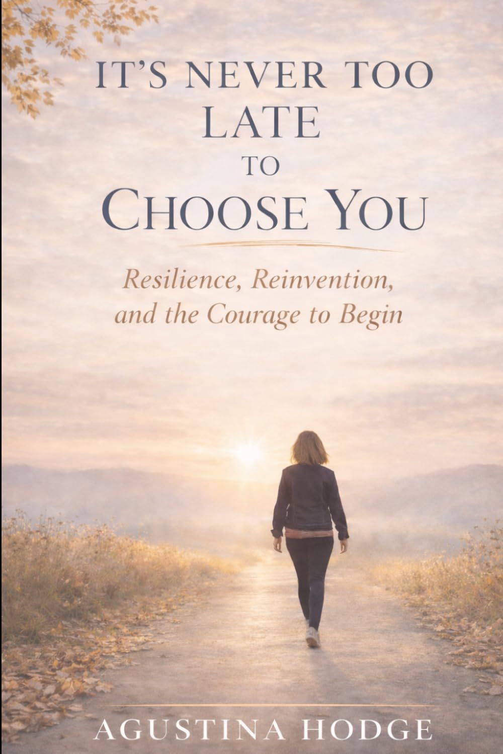It's Never Too Late to Choose You: Resilience, Reinvention, and the Courage to Begin