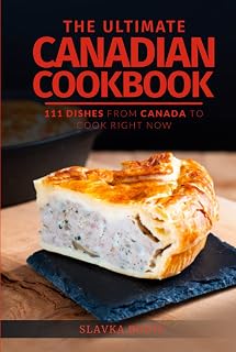 The Ultimate Canadian Cookbook: 111 Dishes From Canada To Cook Right Now (World Cuisines)