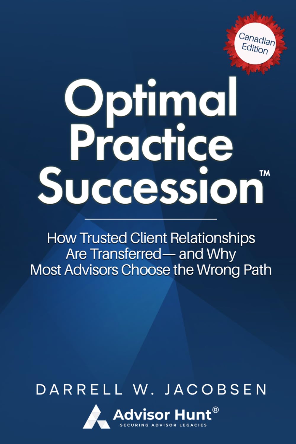 Optimal Practice Succession: How Trusted Client Relationships are Transferred-and Why Most Advisors Choose the Wrong Path - Canadian Edition