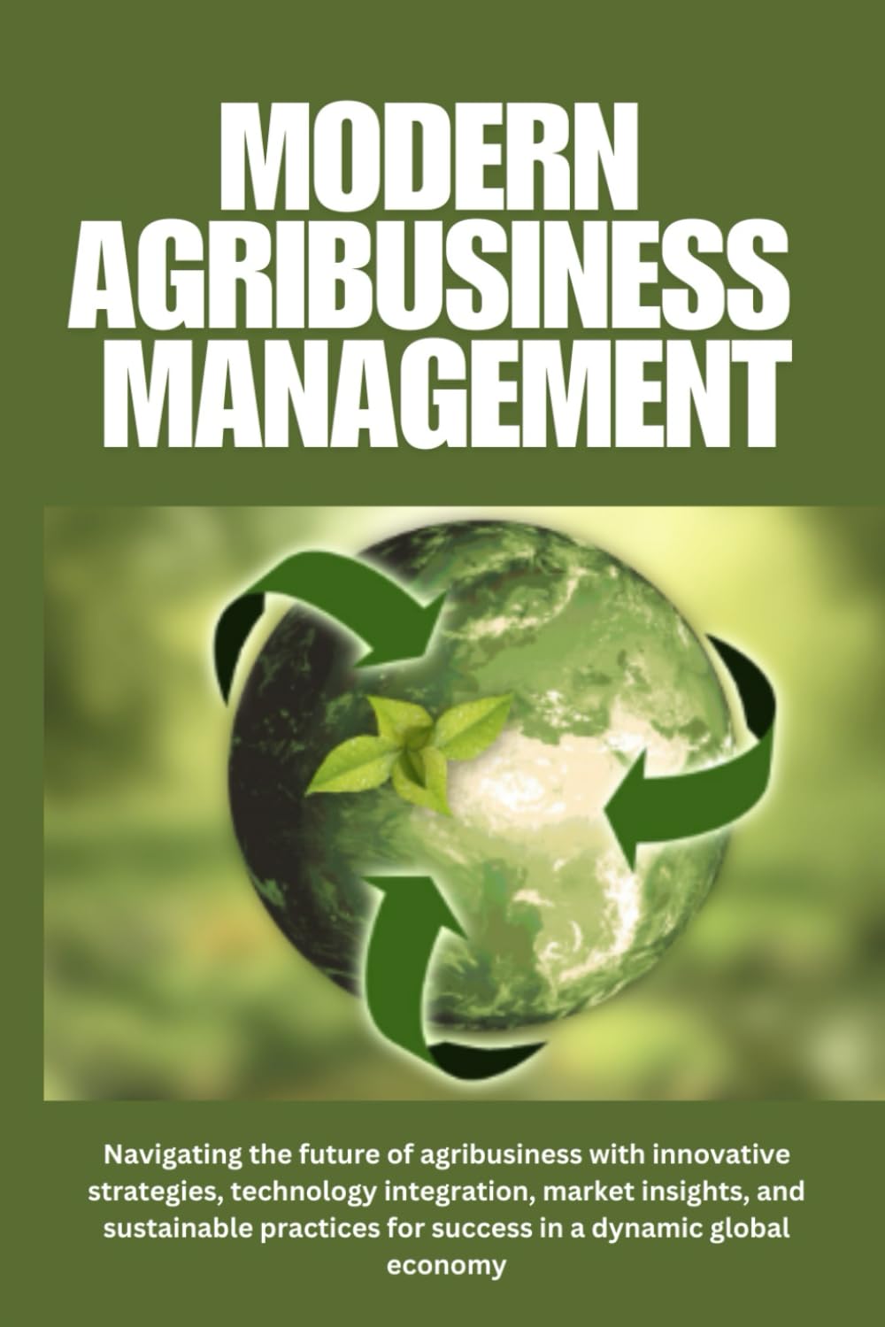 Agribusiness Management: Strategies for Success in a Changing World: Modern Agribusiness Management: Navigating the future of agribusiness with ... market insights, and sustainable practices