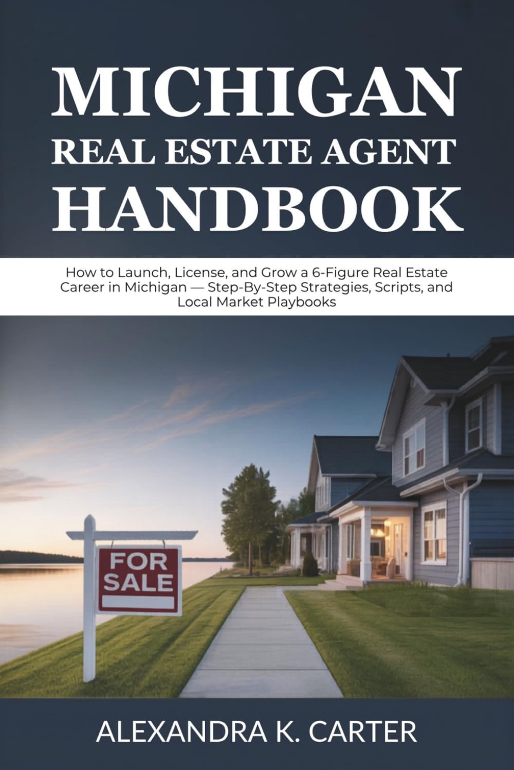 Michigan Real Estate Agent Handbook: How to Launch, License, and Grow a 6-Figure Real Estate Career in Michigan — Step-By-Step Strategies, Scripts, and Local Market Playbooks