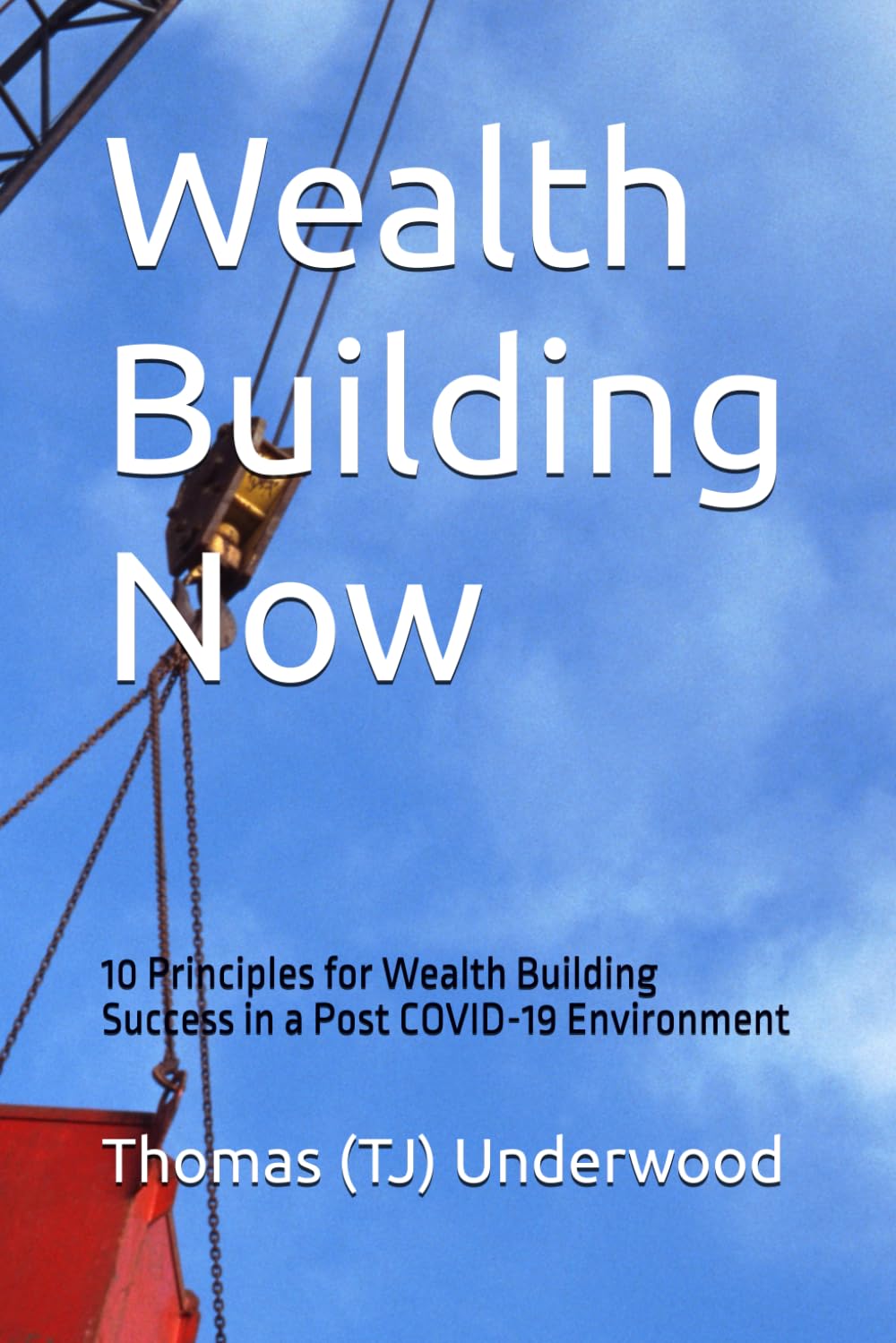 Wealth Building Now: 10 Principles for Wealth Building Success in a Post COVID-19 Environment (Part of the Real Estate & Finance 360 Degrees Series of Books)
