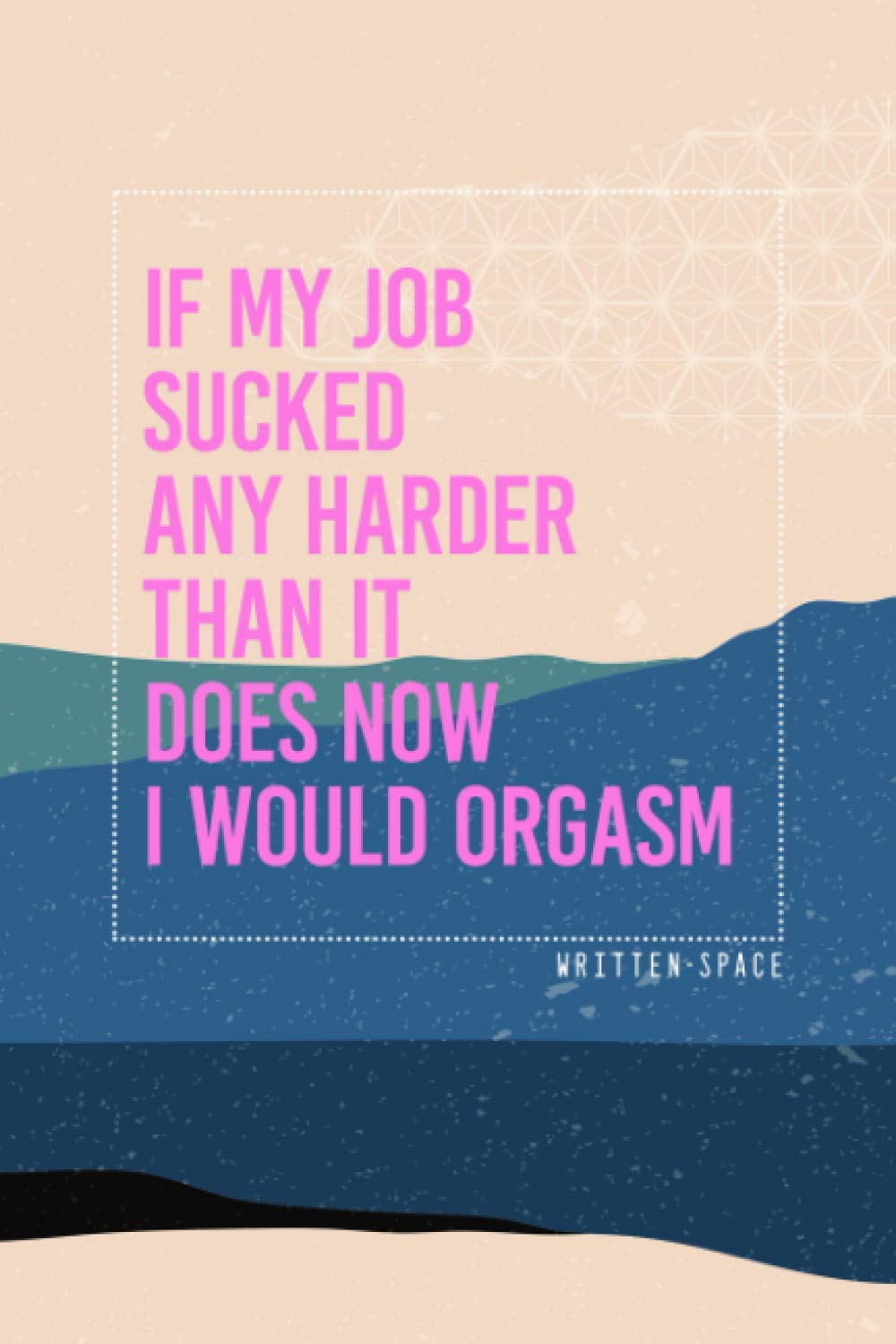 If My Job Sucked Any Harder Than It Does Now I Would Orgasm: The Ultimate Office Gag Notebook For Coworker And Everyone