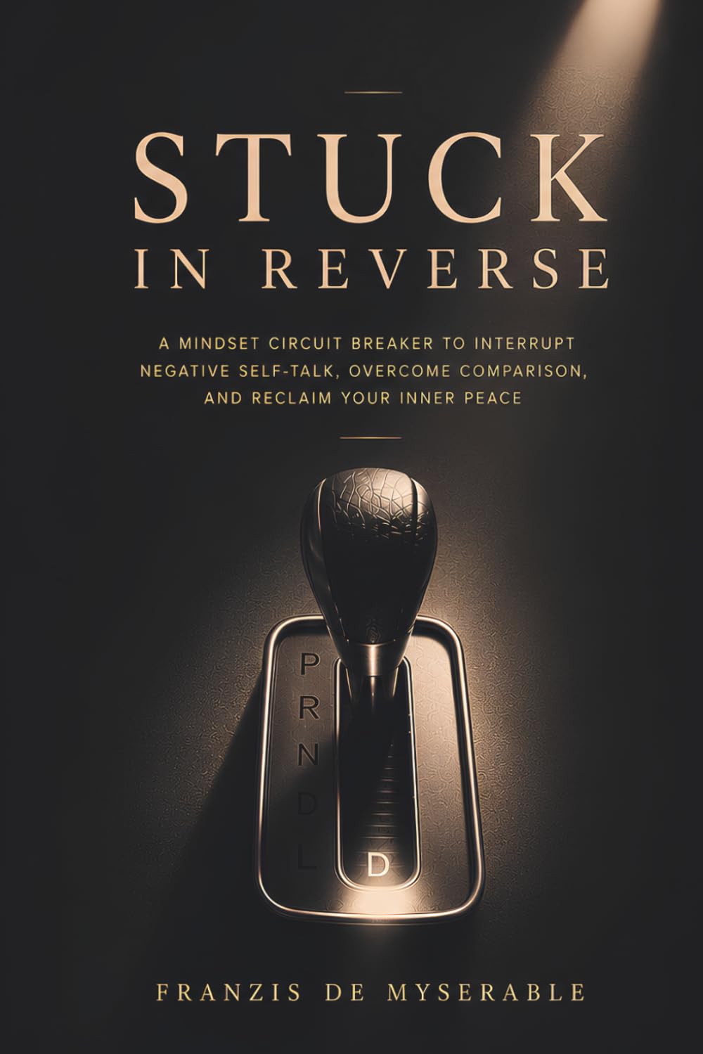 STUCK IN REVERSE: A Mindset Circuit Breaker to Interrupt Negative Self-Talk, Overcome Comparison, and Reclaim Your Inner Peace