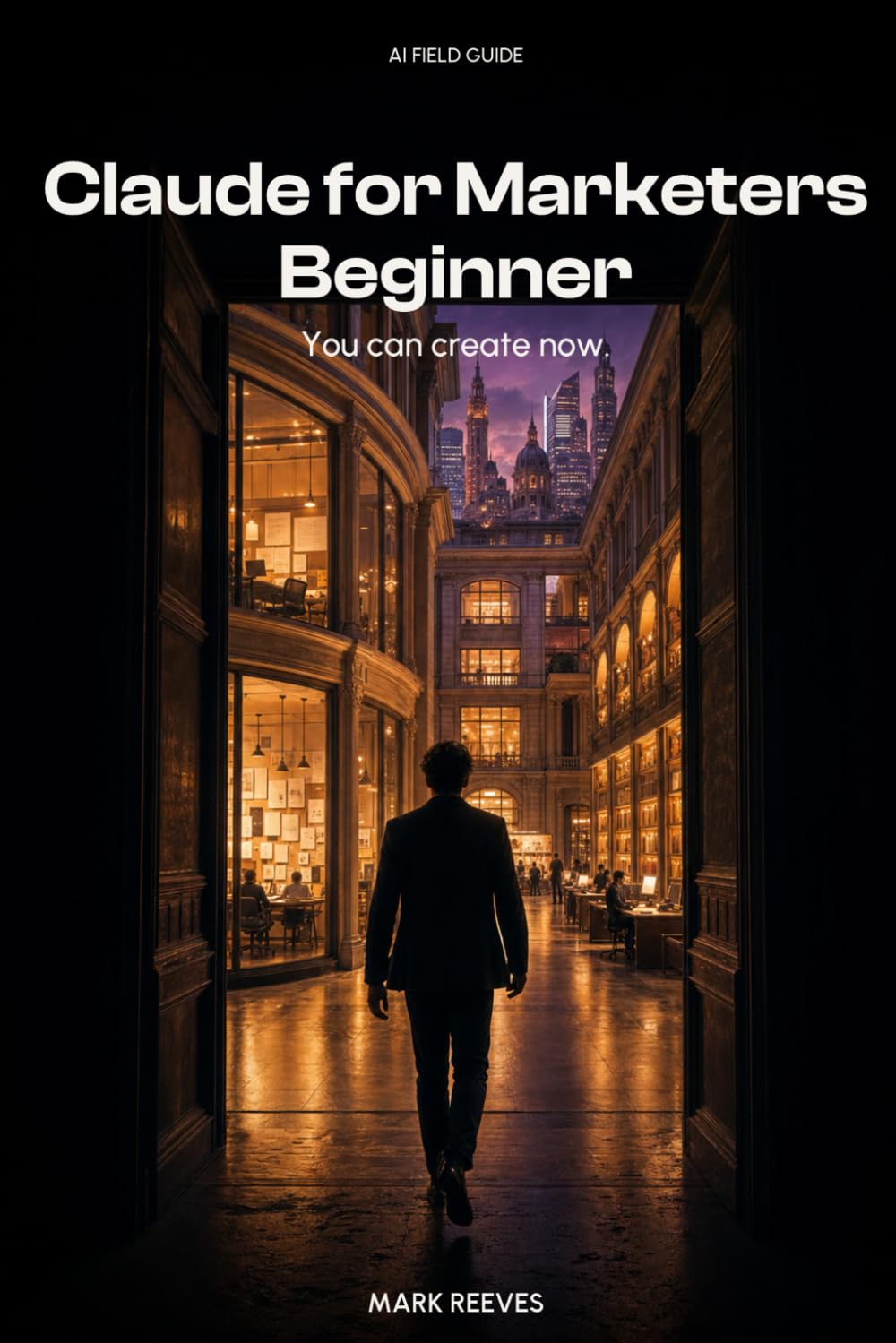 Claude for Marketers: The No-BS Playbook for Running Real Campaigns with Claude — Beginner Edition (AI Field Guide)
