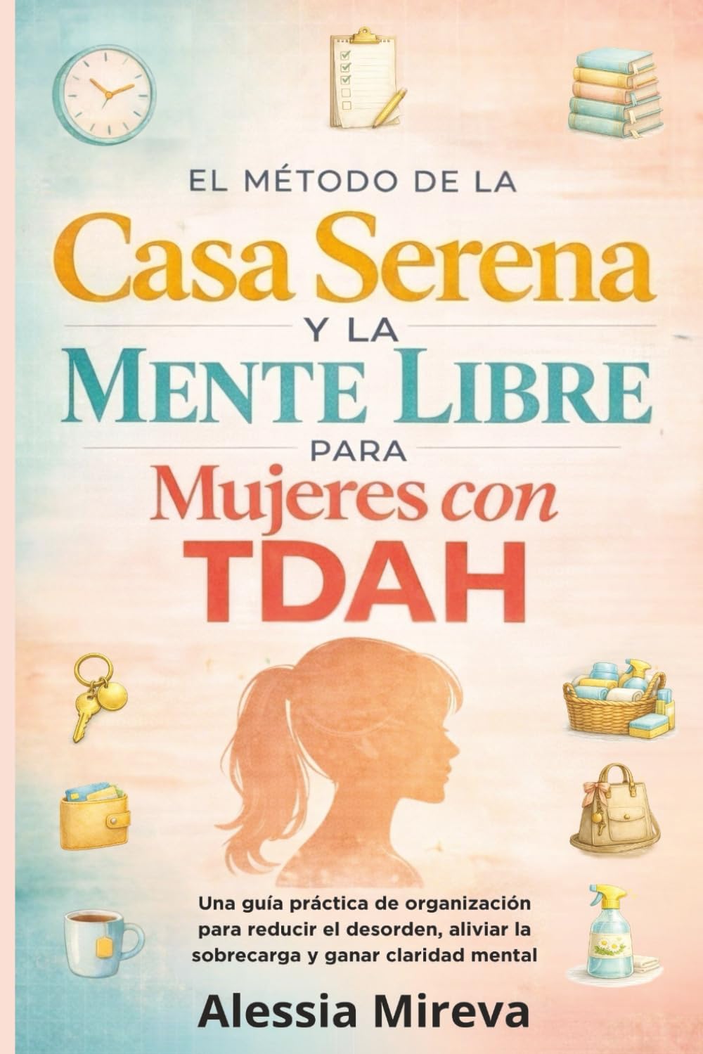El método de la casa serena y la mente libre para mujeres con TDAH: Una guía práctica de organización para reducir el desorden, aliviar la sobrecarga y ganar claridad mental