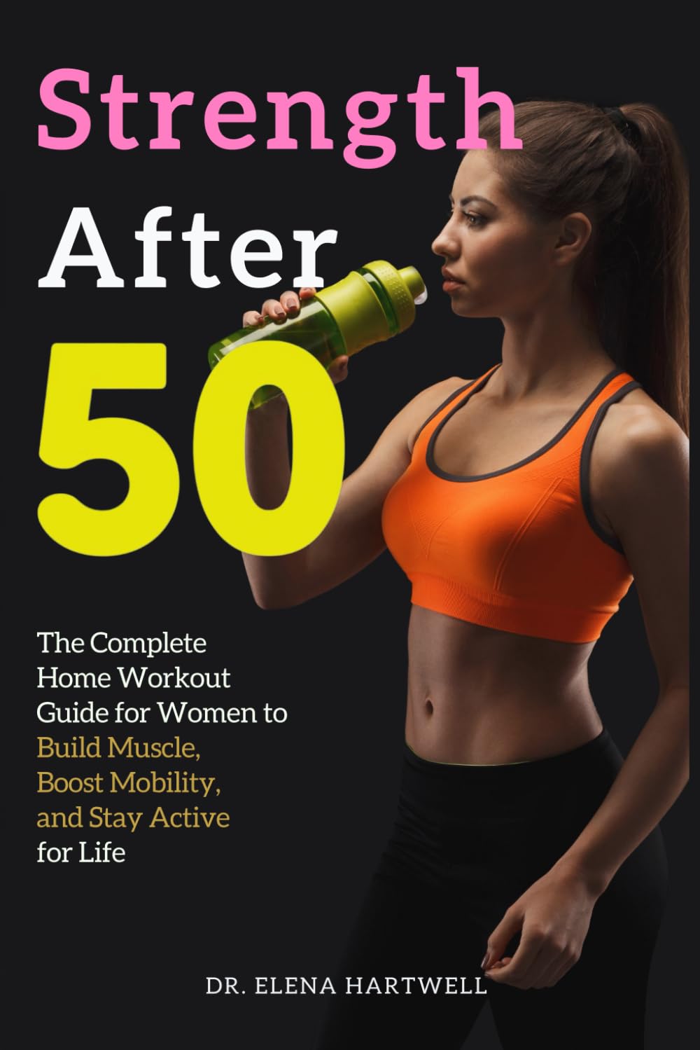 Strength After 50: The Complete Home Workout Guide for Women to Build Muscle, Boost Mobility, and Stay Active for Life