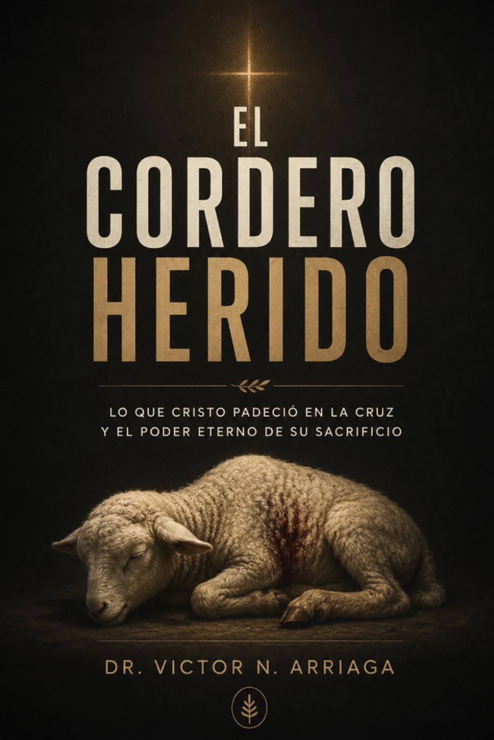 EL CORDERO HERIDO: Lo que Cristo padeció en la cruz y el poder eterno de Su sacrificio