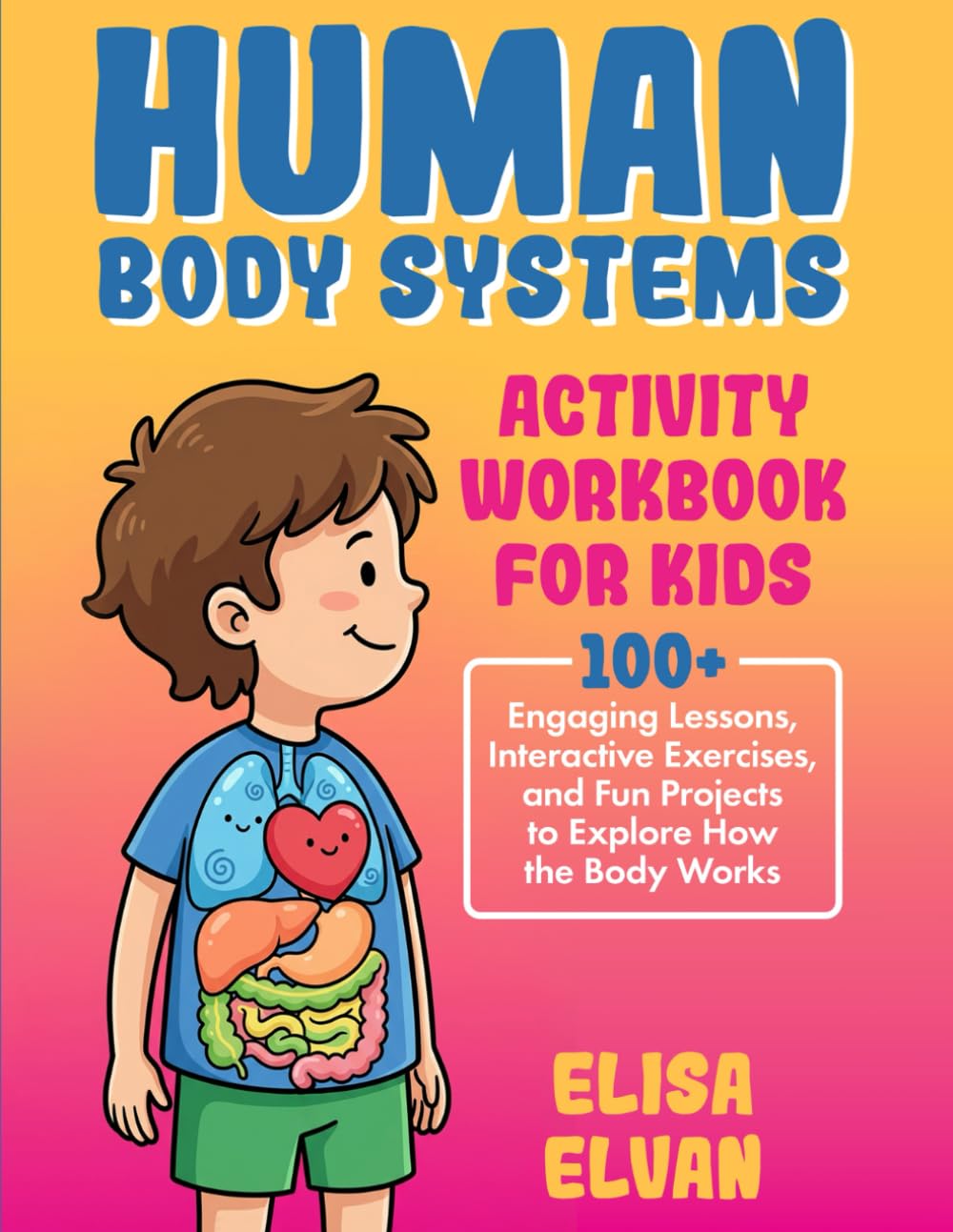 Human Body Systems Activity Workbook for Kids: 100+ Engaging Lessons, Interactive Exercises, and Fun Projects to Explore How the Body Works