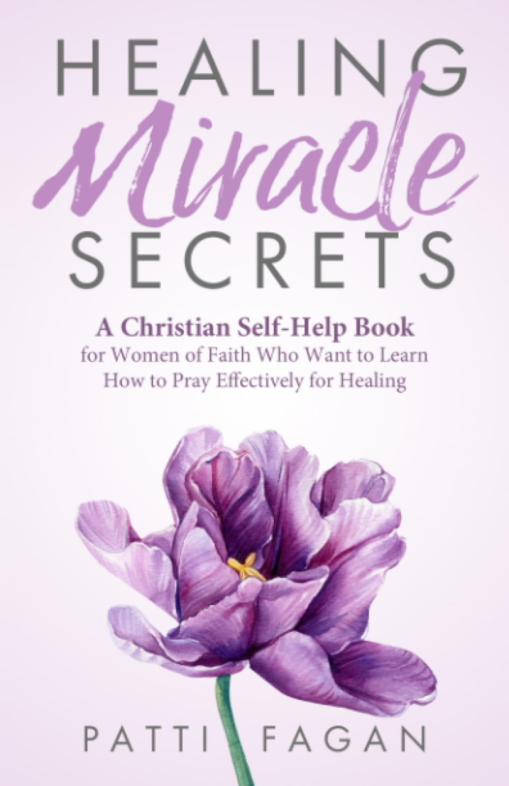 Healing Miracle Secrets: A Christian Self-Help Book for Women of Faith Who Want to Learn How to Pray Effectively for Healing