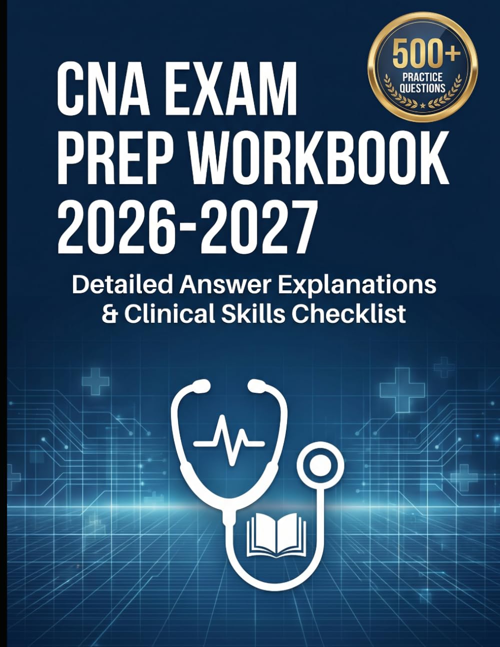 CNA Exam Prep Workbook 2026-2027: 500+ Practice Questions, Detailed Answer Explanations, and Clinical Skills Checklist