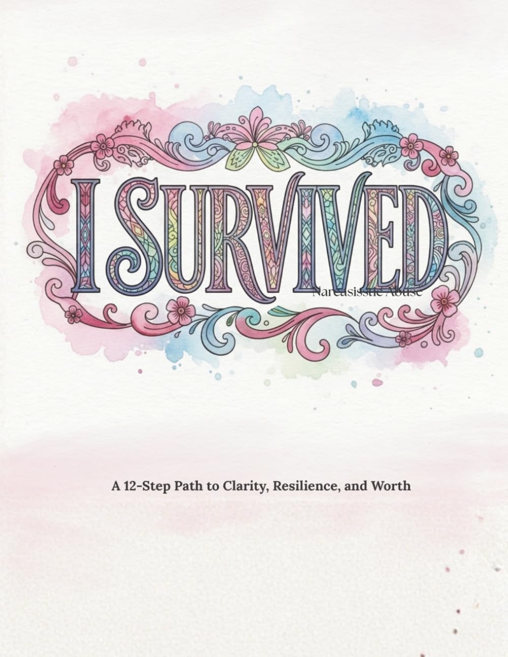 I Survived: Narcissistic Abuse: A 12-Step Path to Clarity, Resilience, and Worth