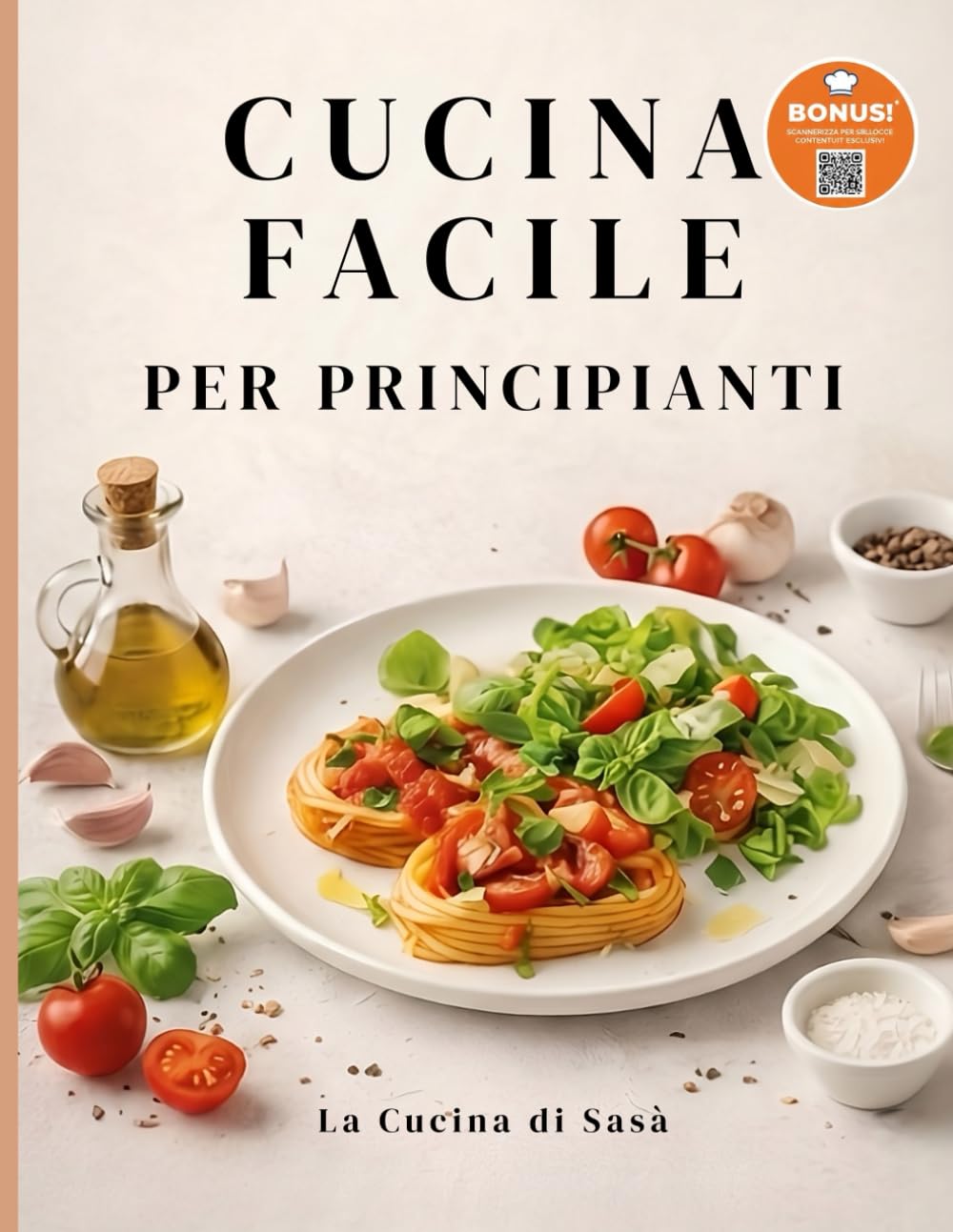 CUCINA FACILE PER PRINCIPIANTI: 120+ Ricette dall'Antipasto al Contorno. Facile, Veloce e Gustose con ingredienti Semplici e Comuni.