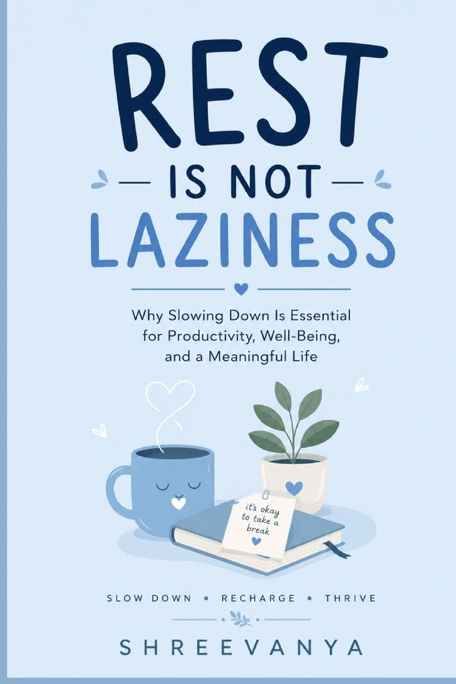 Rest Is Not Laziness: Why Slowing Down Is Essential for Productivity, Well-Being, and a Meaningful Life