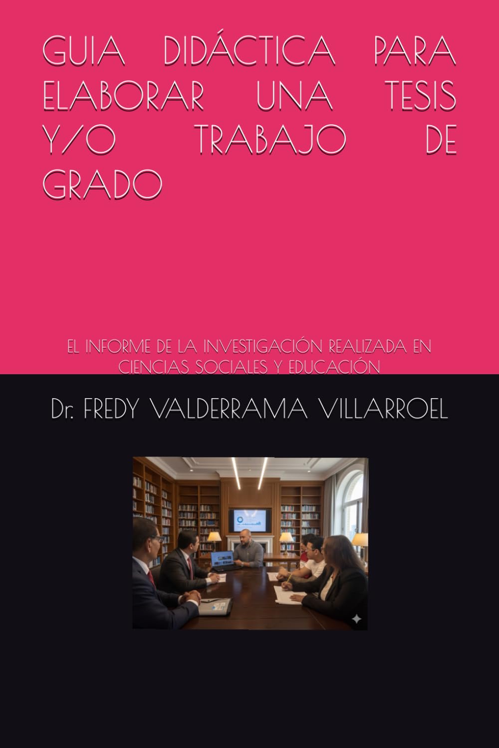 GUIA DIDÁCTICA PARA ELABORAR UNA TESIS Y/O TRABAJO DE GRADO: EL INFORME DE LA INVESTIGACIÓN REALIZADA EN CIENCIAS SOCIALES Y EDUCACIÓN