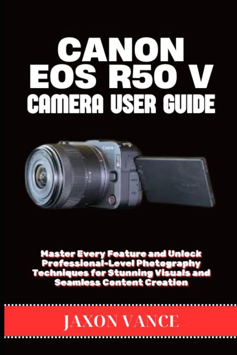 CANON EOS R50 V CAMERA USER GUIDE: Master Every Feature and Unlock Professional-Level Photography Techniques for Stunning Visuals and Seamless Content Creation