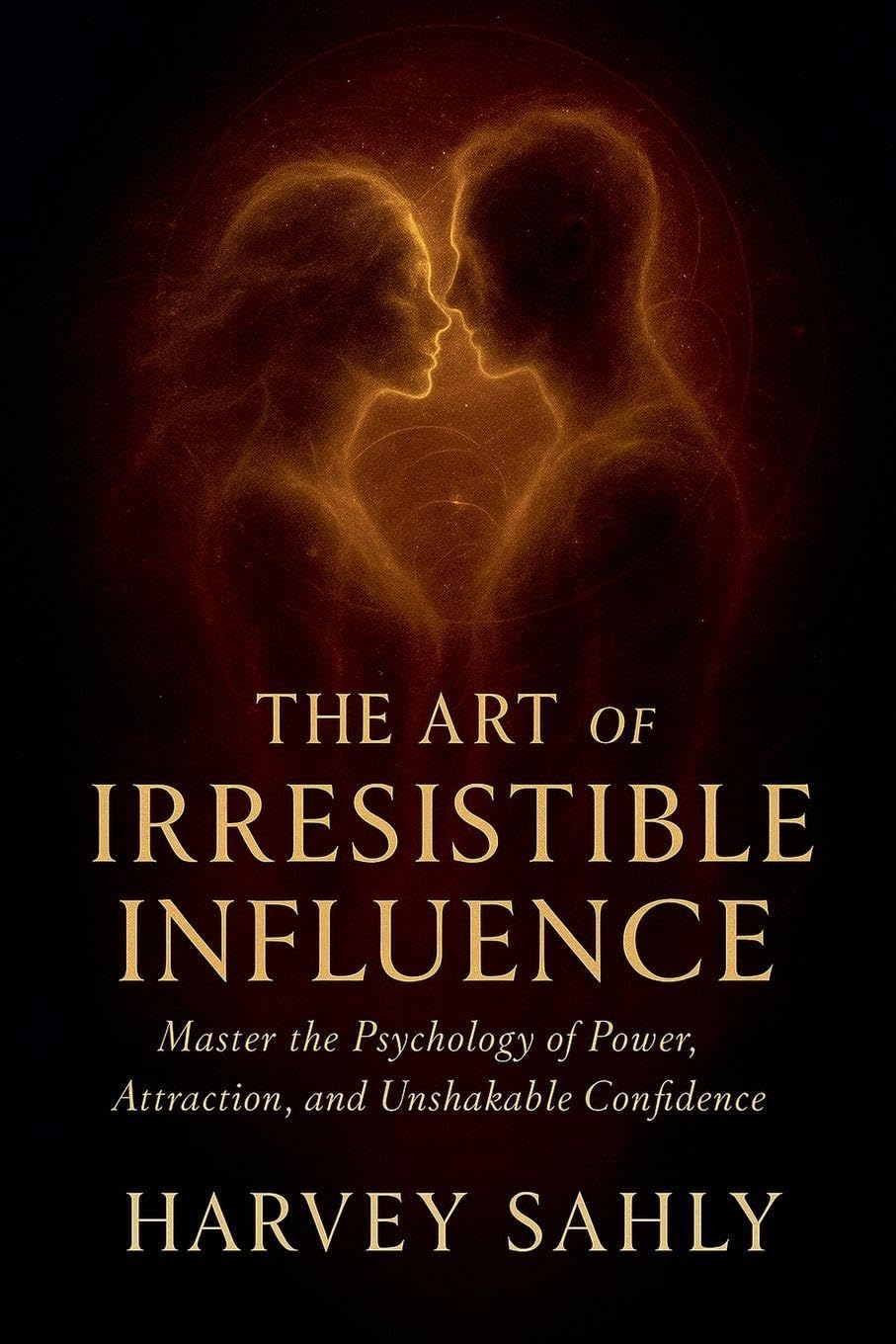 The Art of Irresistible Influence: Master the Psychology of Power, Attraction, and Unshakable Confidence: 1 (Self Improvement Books)