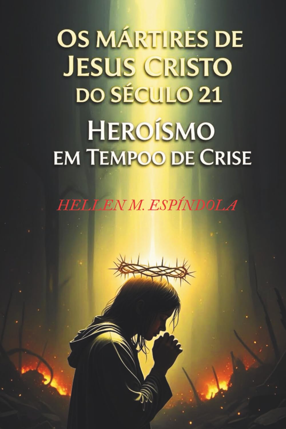 Os Mártires de Jesus Cristo do Século 21: Heroísmo em Tempos de Crise: Descubra a força e a fé inabalável daqueles que enfrentam a perseguição por amor a Cristo